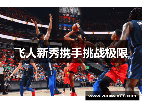 飞人新秀携手挑战极限